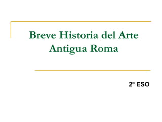 Breve Historia del Arte
Antigua Roma
2º ESO
 
