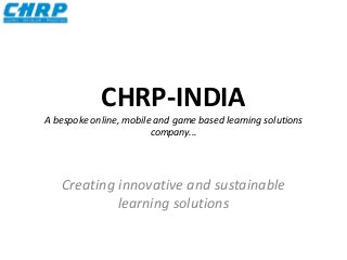 CHRP-INDIA
A bespoke online, mobile and game based learning solutions
company...
Creating innovative and sustainable
learning solutions
 