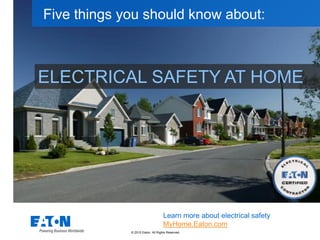 © 2015 Eaton. All Rights Reserved..
ELECTRICAL SAFETY AT HOME
Five things you should know about:
Learn more about electrical safety
MyHome.Eaton.com
 