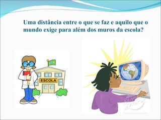 Uma distância entre o que se faz e aquilo que o  mundo exige para além dos muros da escola? 