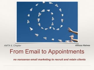 AMTA IL Chapter
From Email to Appointments
Allissa Haines
no nonsense email marketing to recruit and retain clients
 