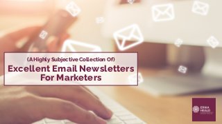 Erika Heald Consulting | ErikaHeald.com
(A Highly Subjective Collection Of)
Excellent Email Newsletters
For Marketers
 