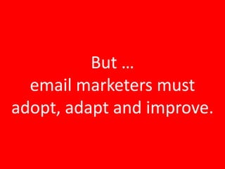 But …<br />email marketers must <br />adopt, adapt and improve.<br />