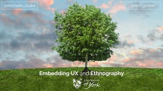 Embedding UX and Ethnography
@michelle_blake @ned_potter
 
