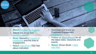 15
• Watch: Engage for Success
• Attend one of our free
breakfast events
• Read: Maxwell’s 5 Levels of
Leadership and the links to
engagement
• Watch: Dan Pink’s TED Talk
about motivation
• Download and share our
Employee Engagement
infographic
• Follow us @growthcouk for all
the latest news, resources and
events
• Watch: Simon Sinek – Start
with Why
 
