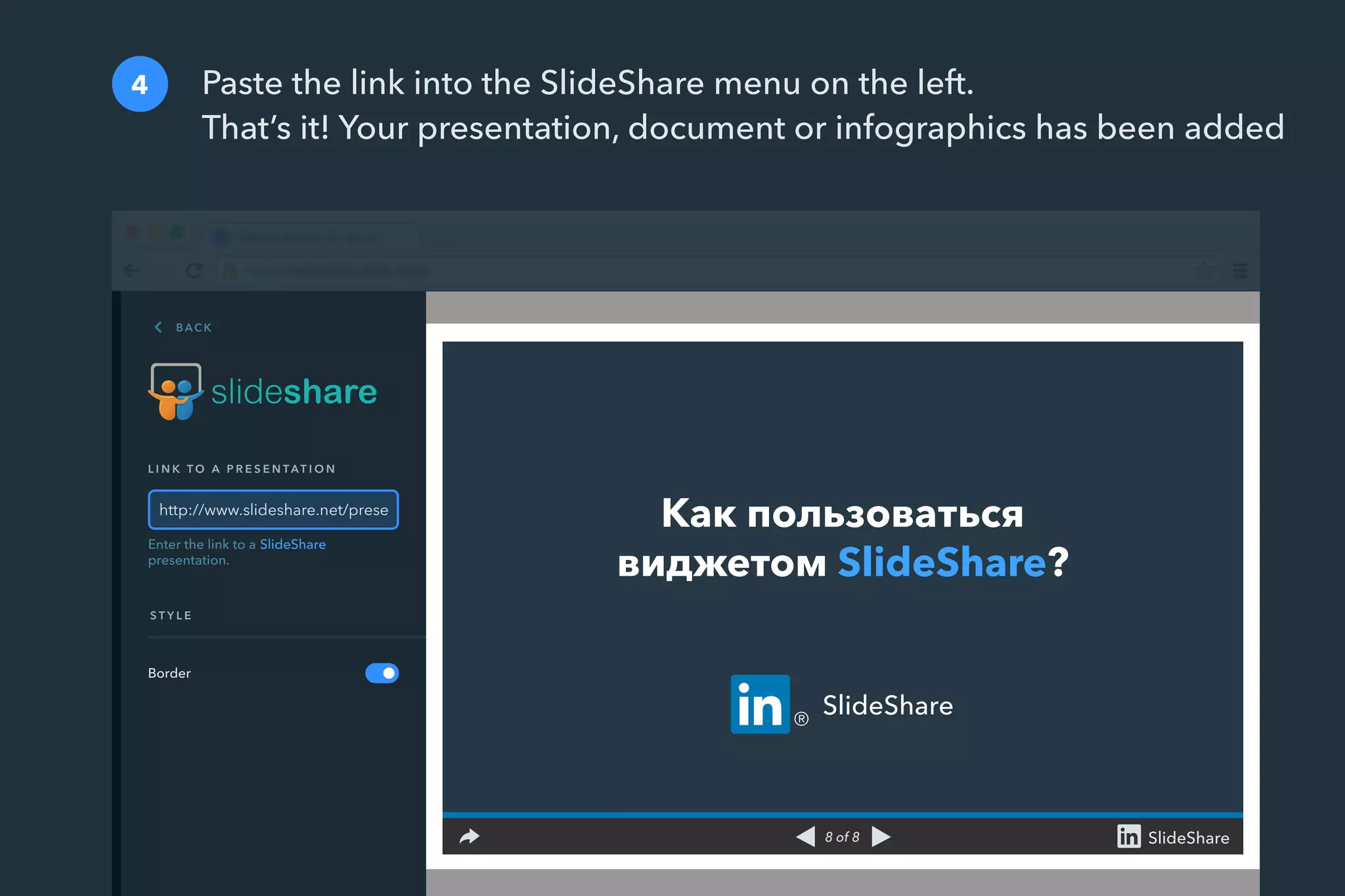 Paste the link into the SlideShare menu on the left.
That’s it! Your presentation, document or infographics has been added
4
8 of 8 SlideShare
Как пользоваться
виджетом SlideShare?
SlideShare
S T Y L E
Border
Enter the link to a
presentation.
http://www.slideshare.net/prese
L I N K T O A P R E S E N TAT I O N
SlideShare
BACK
 