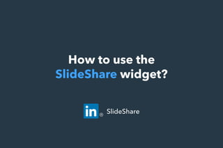 How to use the
SlideShare widget?
SlideShare
 