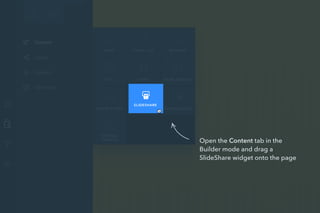 Open the Content tab in the
Builder mode and drag a
SlideShare widget onto the page
SLIDESHARE
 