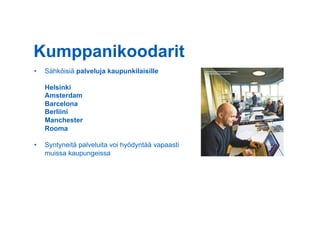 Kumppanikoodarit
•  Sähköisiä palveluja kaupunkilaisille
Helsinki
Amsterdam
Barcelona
Berliini
Manchester
Rooma
•  Syntyneitä palveluita voi hyödyntää vapaasti
muissa kaupungeissa
 