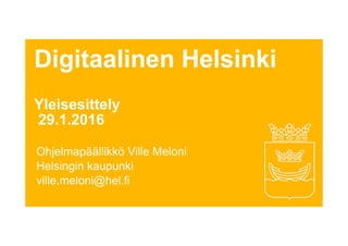 Digitaalinen Helsinki
Yleisesittely
29.1.2016
Ohjelmapäällikkö Ville Meloni
Helsingin kaupunki
ville.meloni@hel.fi
 