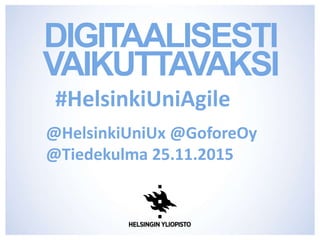 DIGITAALISESTI
VAIKUTTAVAKSI
@HelsinkiUniUx @GoforeOy
@Tiedekulma 25.11.2015
#HelsinkiUniAgile
 