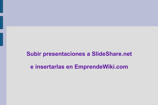 Subir presentaciones a SlideShare.net   e insertarlas en EmprendeWiki.com 