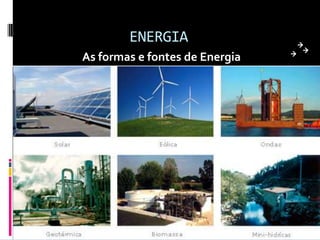ENERGIA
As formas e fontes de Energia
 