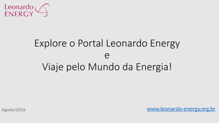 Explore o Portal Leonardo Energy
e
Viaje pelo Mundo da Energia!
Agosto/2016 www.leonardo-energy.org.br
 