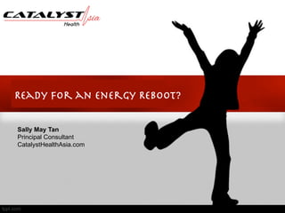 Ready for an Energy Reboot?
Sally May Tan
Principal Consultant
CatalystHealthAsia.com
 