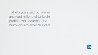 To help you stand out we’ve
analyzed millions of LinkedIn
profiles and unearthed the
buzzwords to avoid this year.
 