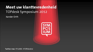 Meet uw klanttevredenheid
TOPdesk Symposium 2012
Xander Orth




Twitter mee #T12XOr #TOPdesk12
 