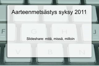 Aarteenmetsästys syksy 2011 ݺߣshare: mitä, missä, milloin 