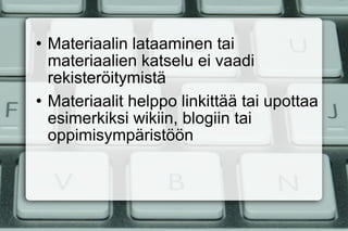 Materiaalin lataaminen tai materiaalien katselu ei vaadi rekisteröitymistä Materiaalit helppo linkittää tai upottaa esimerkiksi wikiin, blogiin tai oppimisympäristöön 