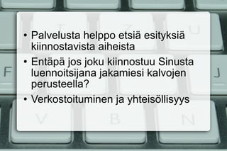Palvelusta helppo etsiä esityksiä kiinnostavista aiheista Entäpä jos joku kiinnostuu Sinusta luennoitsijana jakamiesi kalvojen perusteella?  Verkostoituminen ja yhteisöllisyys 