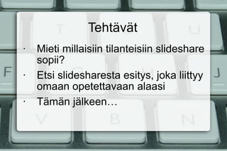 Tehtävät Mieti millaisiin tilanteisiin slideshare  sopii? Etsi slidesharesta esitys, joka liittyy omaan opetettavaan alaasi Tämän jälkeen… 