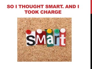 SO I THOUGHT SMART. AND I
       TOOK CHARGE




                   www.geniusvibe.com/
 