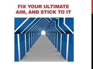 FIX YOUR ULTIMATE AIM,
    AND STICK TO IT




                  www.geniusvibe.com/
 