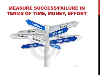 MEASURE SUCCESS/FAILURE IN
TERMS OF TIME, MONEY, EFFORT




                     www.geniusvibe.com/
 