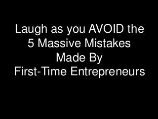 Laugh as you AVOID the
5 Massive Mistakes
Made By
First-Time Entrepreneurs

 