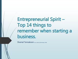 Entrepreneurial Spirit –
Top 14 things to
remember when starting a
business.
Shamal Tennakoon B Com, MBA, SCRUM Master, FAMI
 