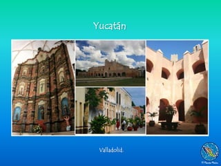 Yucatán




 Valladolid.
 