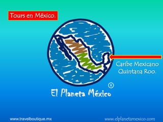 Tours en México.




                              Caribe Mexicano
                               Quintana Roo.

                          R




www.travelboutique.mx   www.elplanetamexico.com
 