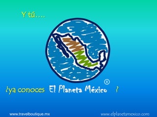 Y tú….




                           R

¿ya conoces                     ?

 www.travelboutique.mx   www.elplanetamexico.com
 