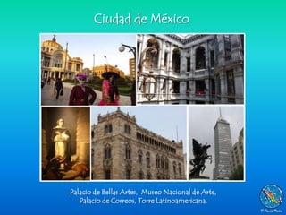 Ciudad de México




Palacio de Bellas Artes, Museo Nacional de Arte,
   Palacio de Correos, Torre Latinoamericana.
 