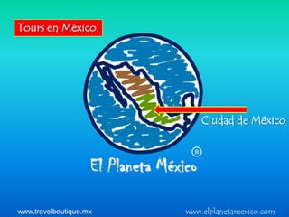 Tours en México.




                              Ciudad de México

                          R




www.travelboutique.mx   www.elplanetamexico.com
 