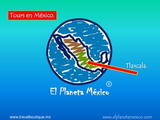 Tours en México.




                                  Tlaxcala.

                          R




www.travelboutique.mx   www.elplanetamexico.com
 