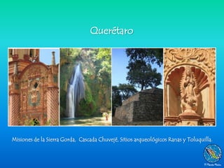 Querétaro




Misiones de la Sierra Gorda, Cascada Chuvejé, Sitios arqueológicos Ranas y Toluquilla.
 