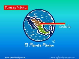 Tours en México.




                               Coahuila.



                          R




www.travelboutique.mx   www.elplanetamexico.com
 