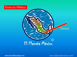 Tours en México.




                                  Oaxaca.


                          R




www.travelboutique.mx   www.elplanetamexico.com
 