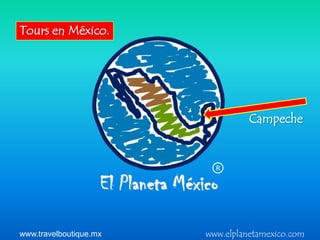 Tours en México.




                                  Campeche


                          R




www.travelboutique.mx   www.elplanetamexico.com
 