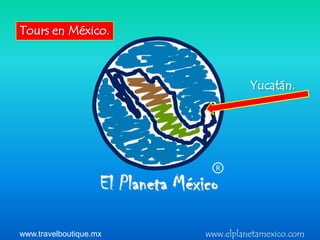 Tours en México.



                                  Yucatán.




                          R




www.travelboutique.mx   www.elplanetamexico.com
 