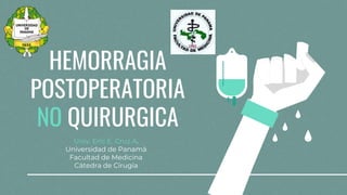 HEMORRAGIA
POSTOPERATORIA
NO QUIRURGICA
Univ. Eric E. Cruz A.
Universidad de Panamá
Facultad de Medicina
Cátedra de Cirugía
 