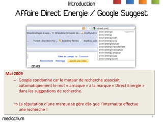Introduction
     Affaire Direct Energie / Google Suggest




 Mai 2009
     – Google condamné car le moteur de recherche ...