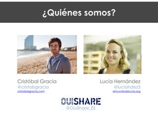 ¿Quiénes somos?
Cristóbal Gracia
@cristobgracia
cristobalgracia.com
Lucía Hernández
@luciahdez3
elmundodelucia.org
@OuiShare_ES
 