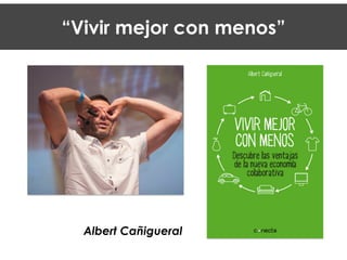 “Vivir mejor con menos”
Albert Cañigueral
 