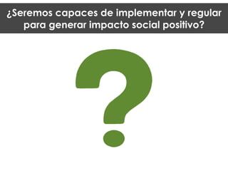 ¿Seremos capaces de implementar y regular
para generar impacto social positivo?
 