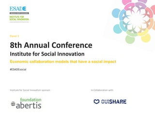 8th Annual Conference
Institute for Social Innovation
Institute for Social Innovation sponsor:
#ESADEsocial
Panel 3
Economic collaboration models that have a social impact
In Collaboration with:
 