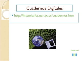 Cuadernos Digítales http://historia.fcs.ucr.ac.cr/cuadernos.htm Espacios Virtuales 