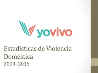 Estadísticas	
  de	
  Violencia	
  
Doméstica	
  
2009-­‐	
  2015	
  
	
  
 