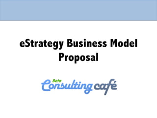 eStrategy Business Model
Proposal
 